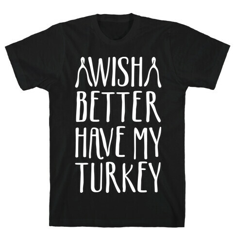 Wish Better Have My Turkey T-Shirt