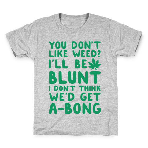 You Don't Like Weed? I'll Be Blunt I Don't Think We'd Get A-Bong Kids T-Shirt