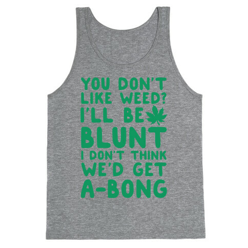 You Don't Like Weed? I'll Be Blunt I Don't Think We'd Get A-Bong Tank Top