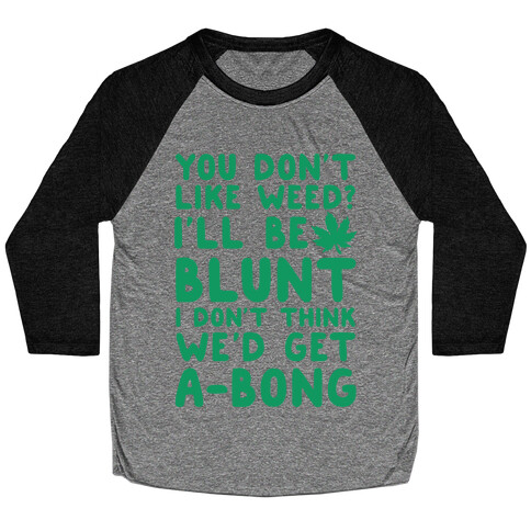 You Don't Like Weed? I'll Be Blunt I Don't Think We'd Get A-Bong Baseball Tee