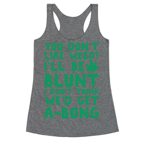 You Don't Like Weed? I'll Be Blunt I Don't Think We'd Get A-Bong Racerback Tank Top