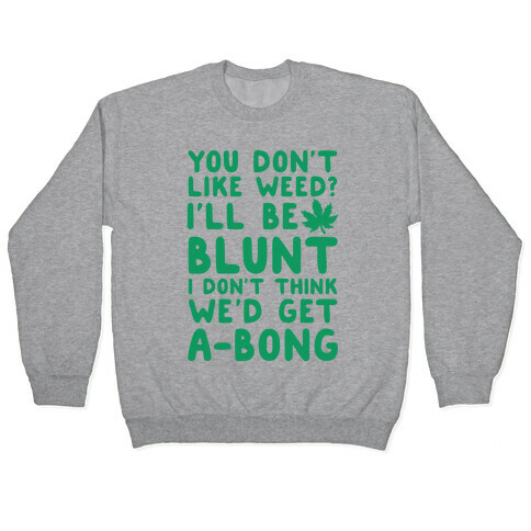 You Don't Like Weed? I'll Be Blunt I Don't Think We'd Get A-Bong Pullover