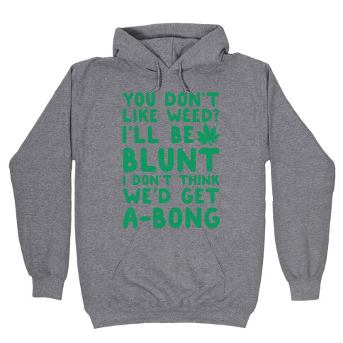 You Don't Like Weed? I'll Be Blunt I Don't Think We'd Get A-Bong Hooded Sweatshirt