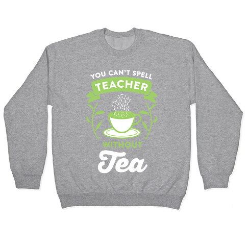 You Can't Spell Teacher Without Tea Pullover