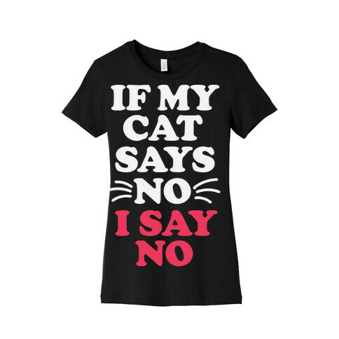 If My Cat Says No, I Say No Womens T-Shirt