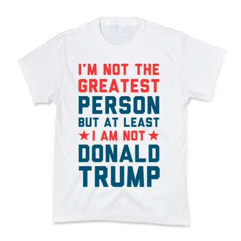 I'm Not The Greatest Person But At Least I'm Not Donald Trump Kids T-Shirt