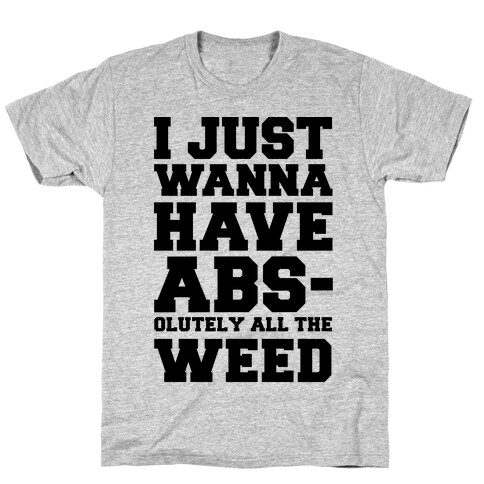 I Just Wanna Have Abs-olutely All The Weed T-Shirt