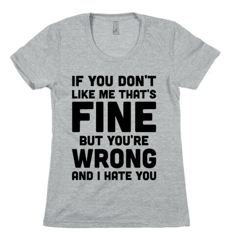 If You Don't Like Me That's Fine But You're Wrong Womens T-Shirt