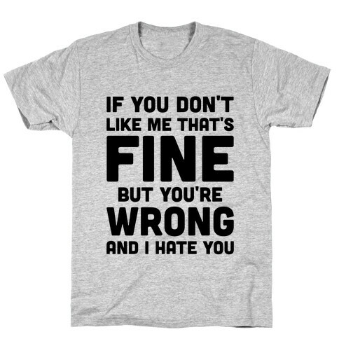 If You Don't Like Me That's Fine But You're Wrong T-Shirt