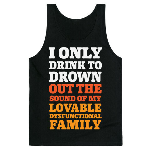 I Only Drink To Drown Out The Sound Of My Lovable Dysfunctional Family Tank Top