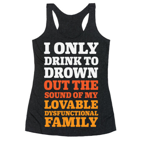I Only Drink To Drown Out The Sound Of My Lovable Dysfunctional Family Racerback Tank Top