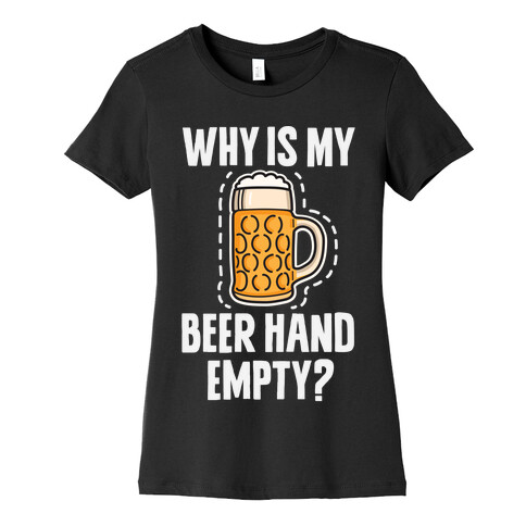 Why Is My Beer Hand Empty? Womens T-Shirt