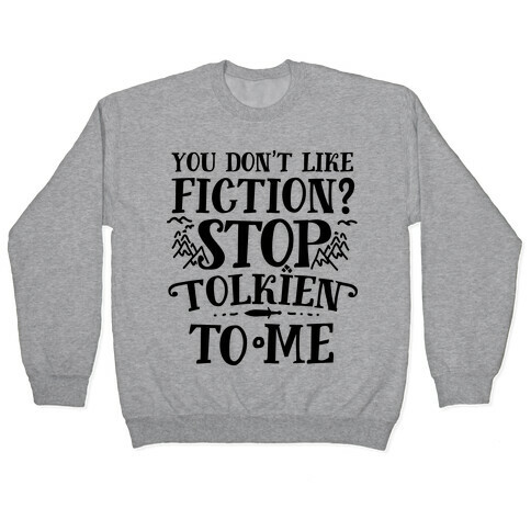 You Don't Like Fiction? Stop Tolkien to Me Pullover