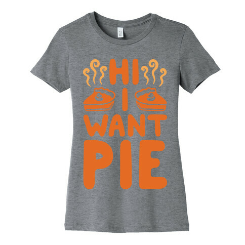 Hi I Want Pie Womens T-Shirt