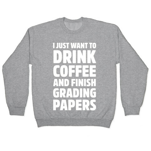I Just Want To Drink Coffee And Finish Grading Papers Pullover