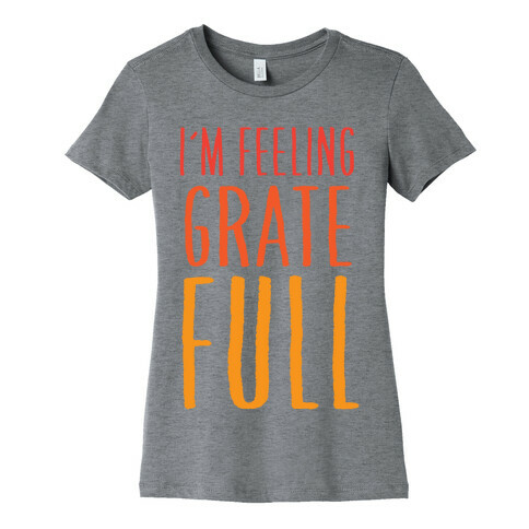 I'm Feeling Grate-Full Womens T-Shirt