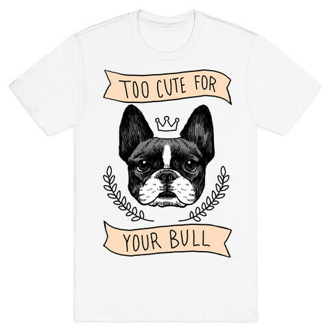 Too cute for your Bull (French Bulldog) T-Shirt