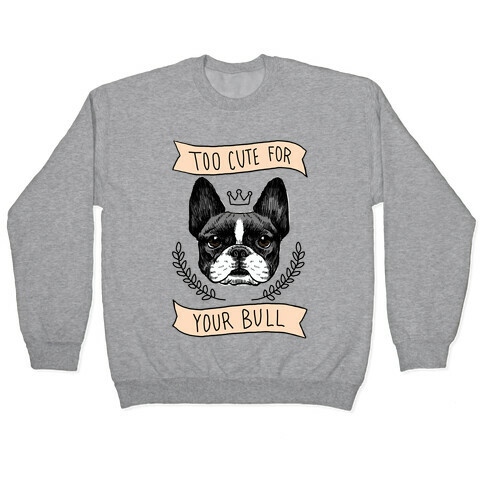 Too cute for your Bull (French Bulldog) Pullover