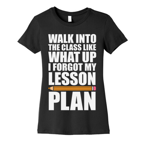 Walk Into The Class Like What Up, I Forgot My Lesson Plan Womens T-Shirt