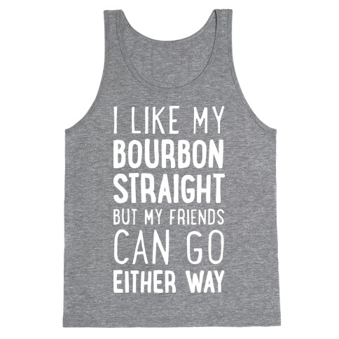 I Like My Bourbon Straight But My Friends Can Go Either Way Tank Top