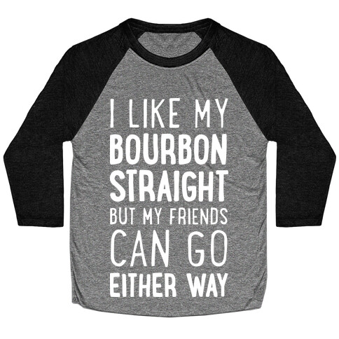 I Like My Bourbon Straight But My Friends Can Go Either Way Baseball Tee