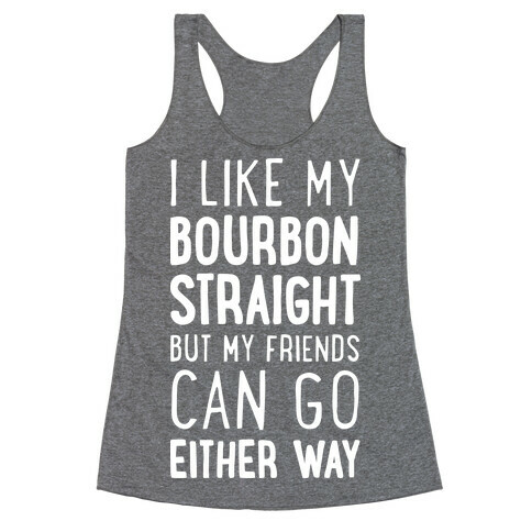 I Like My Bourbon Straight But My Friends Can Go Either Way Racerback Tank Top