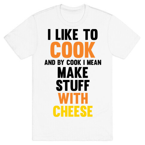 I Like To Cook & By Cook I Mean Make Stuff With Cheese T-Shirt