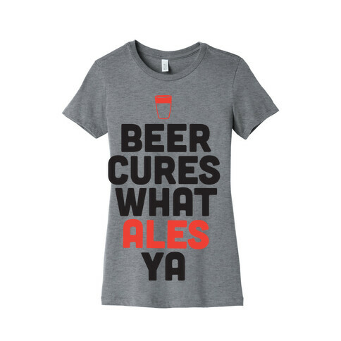 Beer Cures What Ales Ya Womens T-Shirt