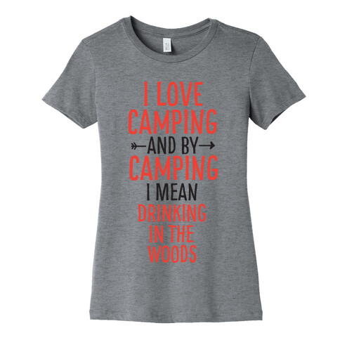 I Love Camping, And By Camping I Mean Drinking In The Woods Womens T-Shirt