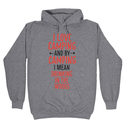 I Love Camping, And By Camping I Mean Drinking In The Woods Hooded Sweatshirt