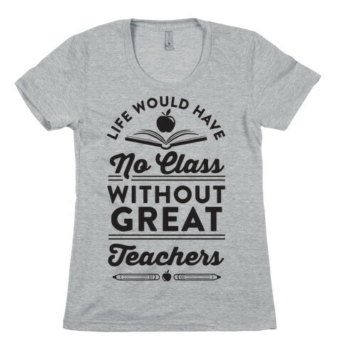 Life Would Have No Class Without Great Teachers Womens T-Shirt