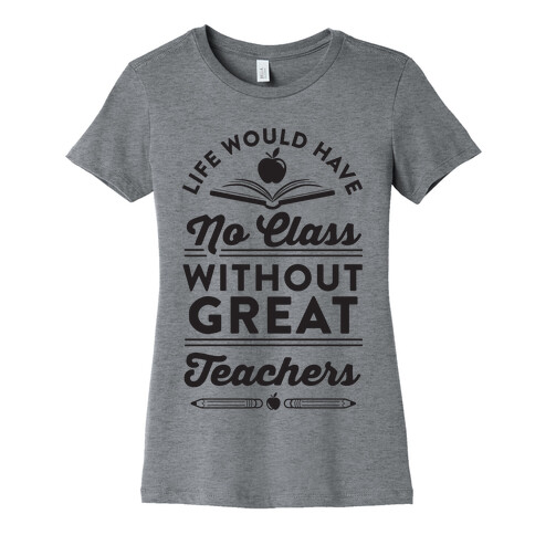 Life Would Have No Class Without Great Teachers Womens T-Shirt