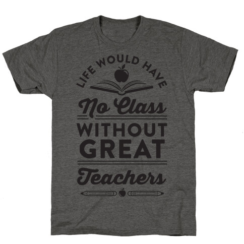 Life Would Have No Class Without Great Teachers T-Shirt