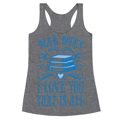 Dear Books I Love You That Is All Racerback Tank Top