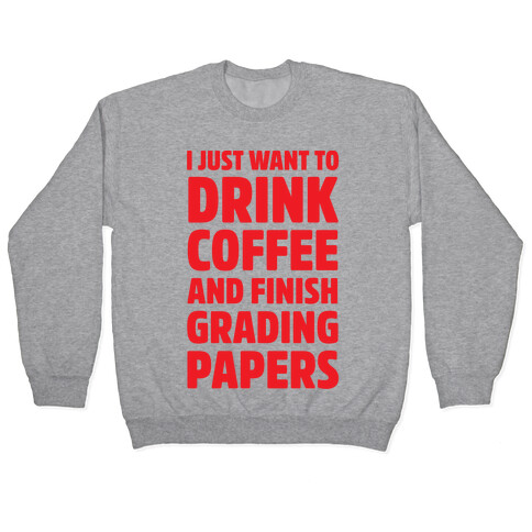 I Just Want To Drink Coffee And Finish Grading Papers Pullover