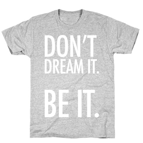 Don't Dream It. Be It. T-Shirt