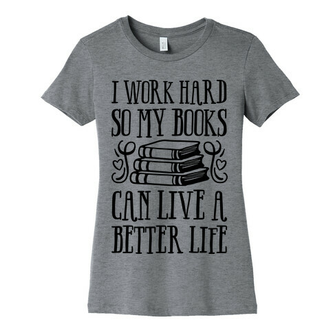 I Work Hard So My Books Can Live A Better Life Womens T-Shirt