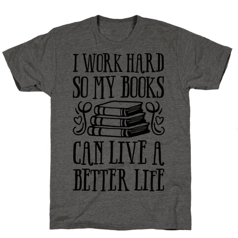 I Work Hard So My Books Can Live A Better Life T-Shirt