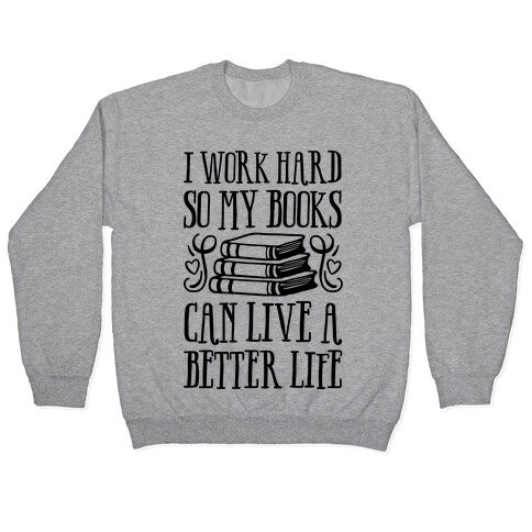 I Work Hard So My Books Can Live A Better Life Pullover