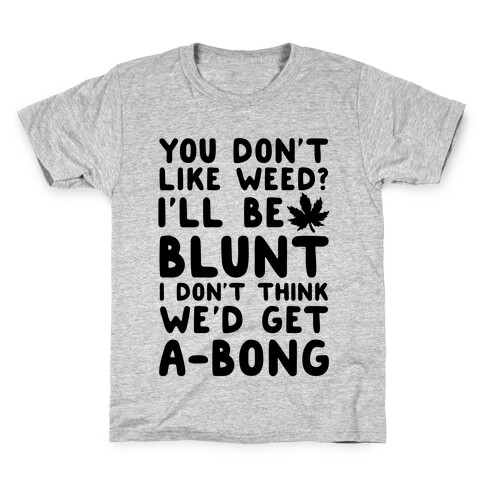 You Don't Like Weed? I'll Be Blunt I Don't Think We'd Get A-Bong Kids T-Shirt