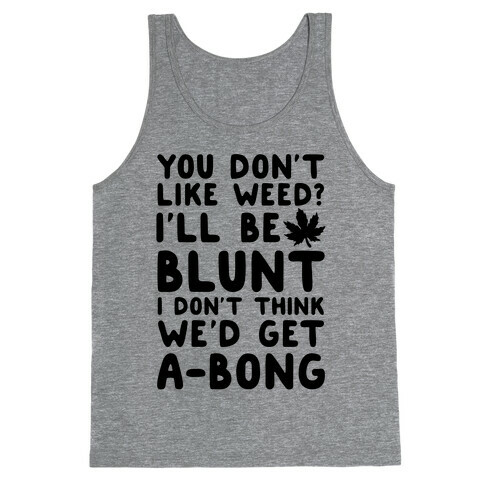 You Don't Like Weed? I'll Be Blunt I Don't Think We'd Get A-Bong Tank Top