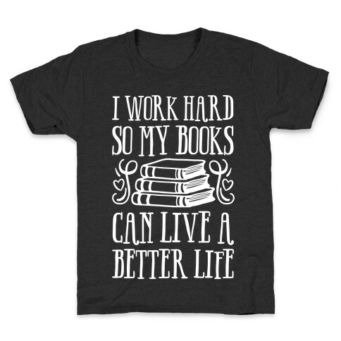 I Work Hard So My Books Can Live A Better Life Kids T-Shirt