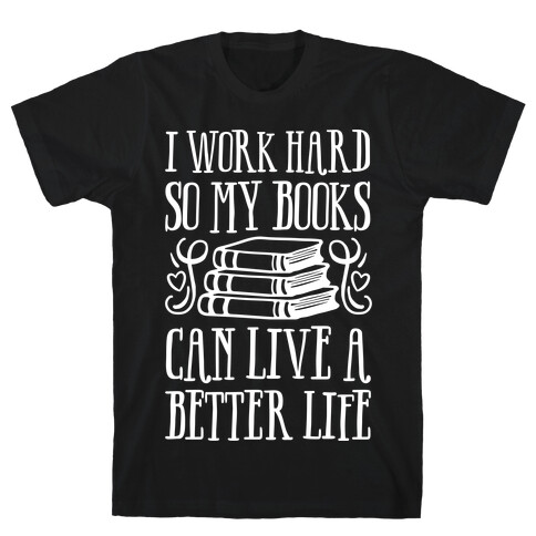 I Work Hard So My Books Can Live A Better Life T-Shirt