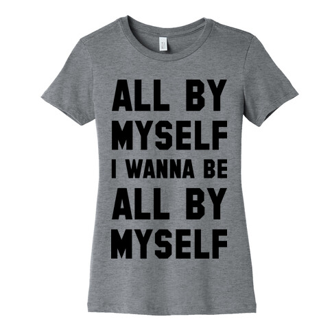 All By Myself I Wanna Be All By Myself Womens T-Shirt