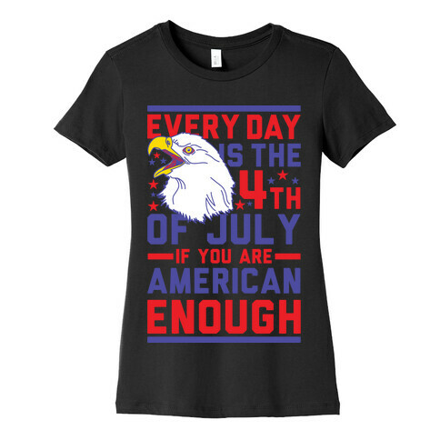 Every Day is the 4th of July If You Are American Enough Womens T-Shirt