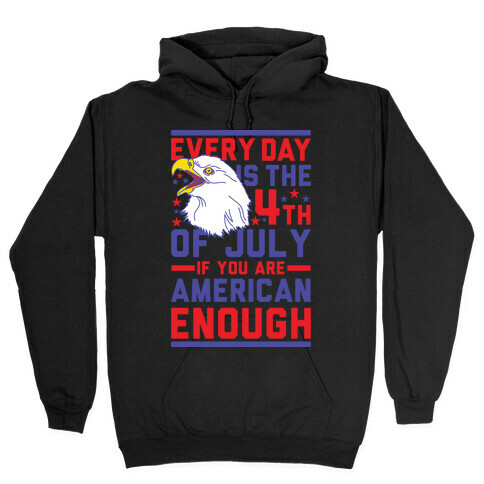 Every Day is the 4th of July If You Are American Enough Hooded Sweatshirt