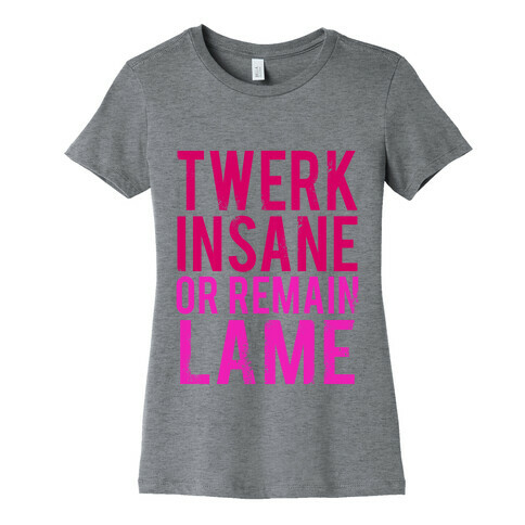 Twerk Insane or Remain Lame Womens T-Shirt