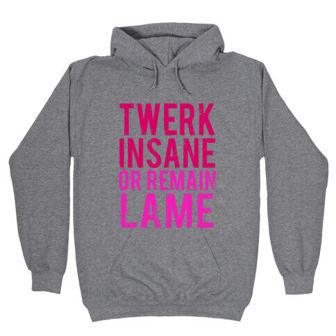 Twerk Insane or Remain Lame Hooded Sweatshirt