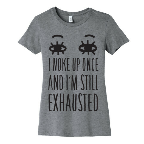 I Woke Up Once And I'm Still Exhausted Womens T-Shirt