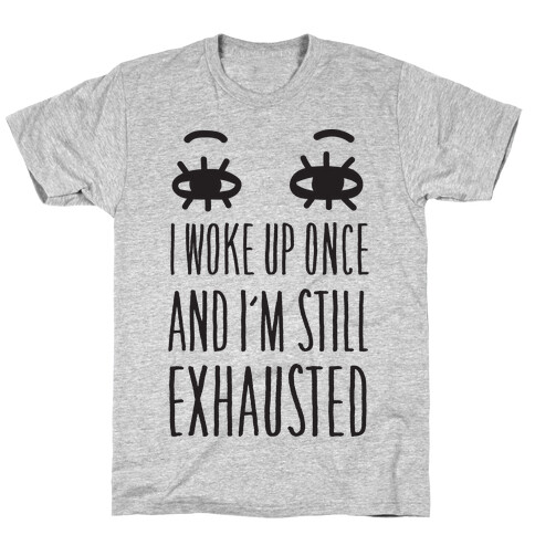 I Woke Up Once And I'm Still Exhausted T-Shirt